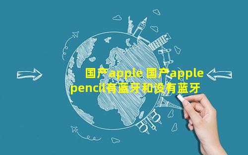 国产apple 国产apple pencil有蓝牙和没有蓝牙的区别